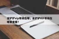 金铲铲vip等级在哪，金铲铲VIP等级在哪里查看？