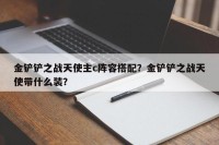 金铲铲之战天使主c阵容搭配？金铲铲之战天使带什么装？