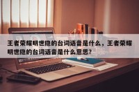 王者荣耀明世隐的台词语音是什么，王者荣耀明世隐的台词语音是什么意思？