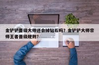 金铲铲晋级大师还会掉钻石吗？金铲铲大师宗师王者晋级规则？