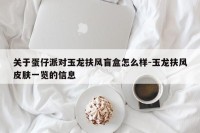 关于蛋仔派对玉龙扶风盲盒怎么样-玉龙扶风皮肤一览的信息