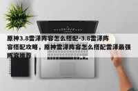 原神3.8雷泽阵容怎么搭配-3.8雷泽阵容搭配攻略，原神雷泽阵容怎么搭配雷泽最强阵容推荐