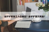 金铲铲英雄之力在哪选？金铲铲强力英雄？