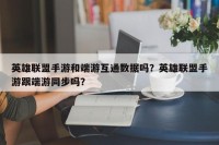 英雄联盟手游和端游互通数据吗？英雄联盟手游跟端游同步吗？