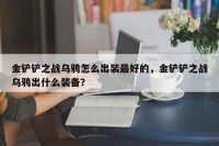 金铲铲之战乌鸦怎么出装最好的，金铲铲之战乌鸦出什么装备？
