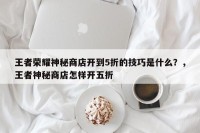 王者荣耀神秘商店开到5折的技巧是什么？，王者神秘商店怎样开五折