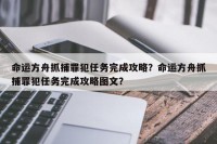 命运方舟抓捕罪犯任务完成攻略？命运方舟抓捕罪犯任务完成攻略图文？
