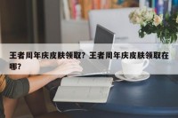王者周年庆皮肤领取？王者周年庆皮肤领取在哪？