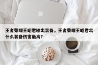 王者荣耀王昭君输出装备，王者荣耀王昭君出什么装备伤害最高？