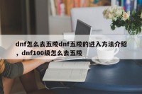 dnf怎么去五陵dnf五陵的进入方法介绍，dnf100级怎么去五陵