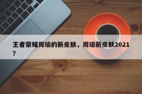 王者荣耀周瑜的新皮肤，周瑜新皮肤2021？