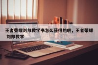 王者荣耀刘邦教学书怎么获得的啊，王者荣耀 刘邦教学