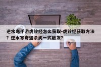 逆水寒手游虎铃经怎么获取-虎铃经获取方法？逆水寒奇遇杀虎一式触发？