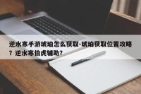 逆水寒手游琥珀怎么获取-琥珀获取位置攻略？逆水寒伯虎辅助？