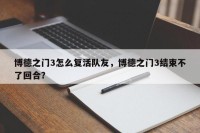 博德之门3怎么复活队友，博德之门3结束不了回合？
