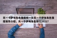 另一个伊甸角色强度榜一览另一个伊甸角色强度推荐介绍，另一个伊甸角色排行2021？