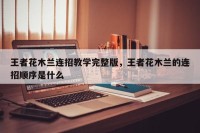 王者花木兰连招教学完整版，王者花木兰的连招顺序是什么
