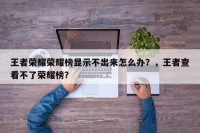 王者荣耀荣耀榜显示不出来怎么办？，王者查看不了荣耀榜？