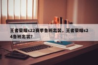 王者荣耀s22赛季鲁班出装，王者荣耀s24鲁班出装？