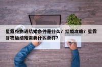星露谷物语结婚条件是什么？结婚攻略？星露谷物语结婚需要什么条件？