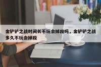 金铲铲之战时间长不玩会掉段吗，金铲铲之战多久不玩会掉段