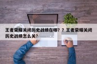 王者荣耀关闭历史战绩在哪？？王者荣耀关闭历史战绩怎么关？