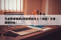 王者荣耀廉颇2技能释放马上一技能？王者 廉颇技能？