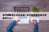 和平精英四大天王有谁？和平精英里的四大神兽叫什么？