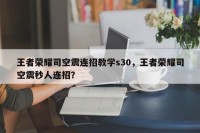 王者荣耀司空震连招教学s30，王者荣耀司空震秒人连招？