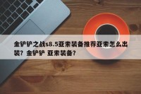 金铲铲之战s8.5亚索装备推荐亚索怎么出装？金铲铲 亚索装备？