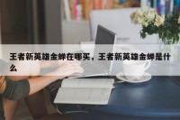 王者新英雄金蝉在哪买，王者新英雄金蝉是什么