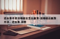 逆水寒手游法场疑云怎么触发-法场疑云触发方法，逆水寒 法师
