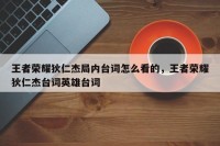 王者荣耀狄仁杰局内台词怎么看的，王者荣耀狄仁杰台词英雄台词