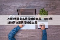 Apex英雄怎么获得制造金属，apex英雄如何快速获得制造金属