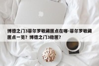 博德之门3菲尔罗敏藏匿点在哪-菲尔罗敏藏匿点一览？博德之门3隐匿？