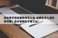 逆水寒手游信里乾坤怎么做-信里乾坤人间任务攻略？逆水寒新区千里江山？