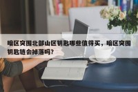 暗区突围北部山区钥匙哪些值得买，暗区突围钥匙链会掉落吗？
