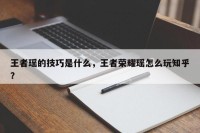 王者瑶的技巧是什么，王者荣耀瑶怎么玩知乎？