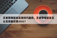 王者荣耀亚瑟出装技巧最新，王者荣耀亚瑟怎么出装最厉害2021？
