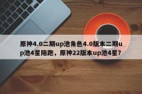 原神4.0二期up池角色4.0版本二期up池4星陪跑，原神22版本up池4星？