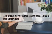 王者荣耀老夫子打法思路及连招推荐，老夫子的连招技巧顺序