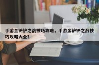 手游金铲铲之战技巧攻略，手游金铲铲之战技巧攻略大全？