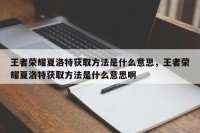 王者荣耀夏洛特获取方法是什么意思，王者荣耀夏洛特获取方法是什么意思啊
