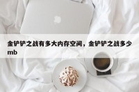 金铲铲之战有多大内存空间，金铲铲之战多少mb