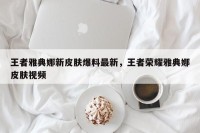 王者雅典娜新皮肤爆料最新，王者荣耀雅典娜皮肤视频