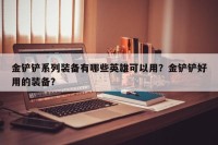 金铲铲系列装备有哪些英雄可以用？金铲铲好用的装备？
