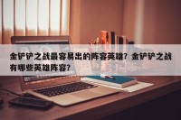 金铲铲之战最容易出的阵容英雄？金铲铲之战有哪些英雄阵容？