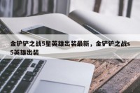 金铲铲之战5星英雄出装最新，金铲铲之战s5英雄出装