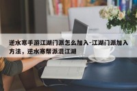 逆水寒手游江湖门派怎么加入-江湖门派加入方法，逆水寒帮派混江湖