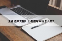 王者达摩大招？王者达摩大招怎么放？